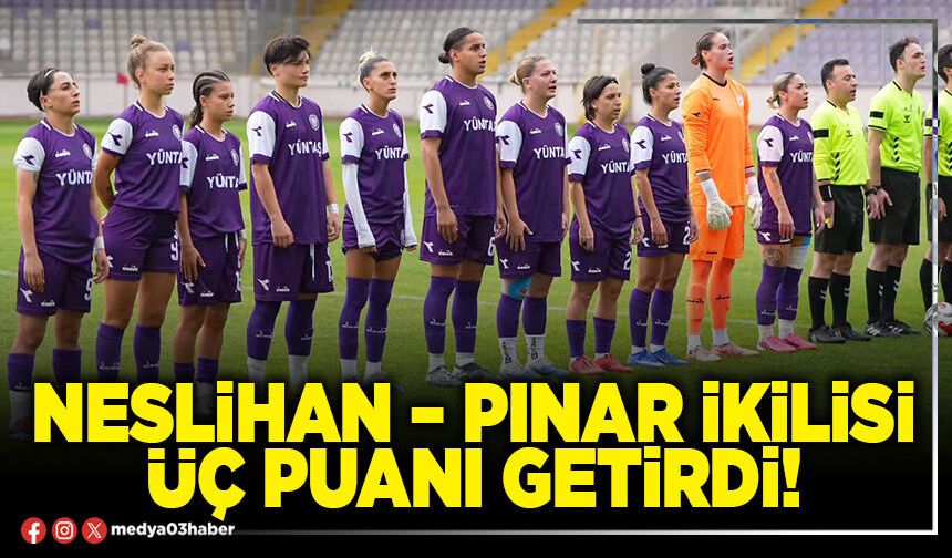 Neslihan – Pınar ikilisi üç puanı getirdi!
