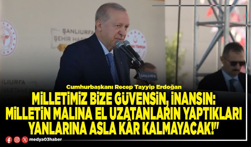 Milletimiz bize güvensin, inansın: Milletin malına el uzatanların yaptıkları yanlarına asla kâr kalmayacak!"