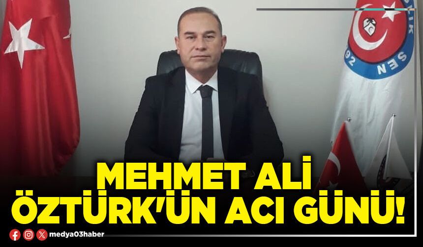 Mehmet Ali Öztürk'ün acı günü!