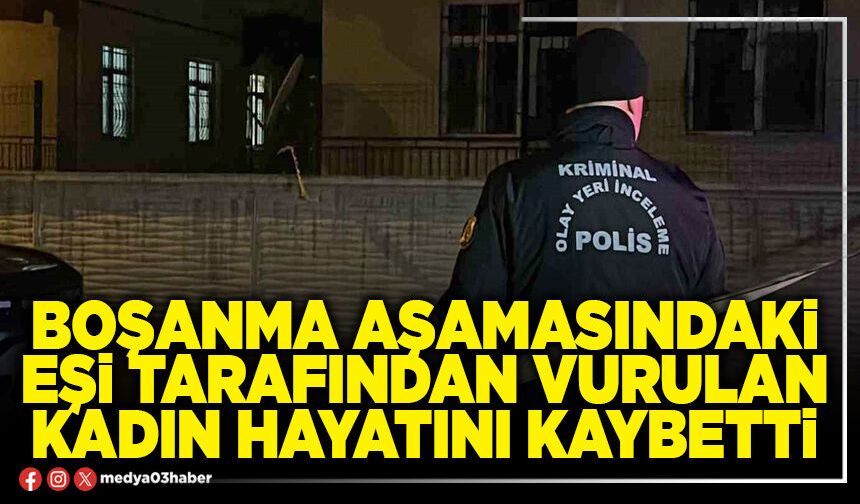 Boşanma aşamasındaki eşi tarafından vurulan kadın hayatını kaybetti