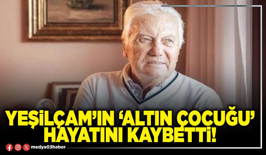 Yeşilçam’ın ‘Altın çocuğu’ hayatını kaybetti!