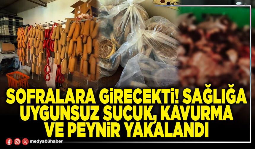 Sofralara girecekti! Sağlığa uygunsuz sucuk, kavurma ve peynir yakalandı