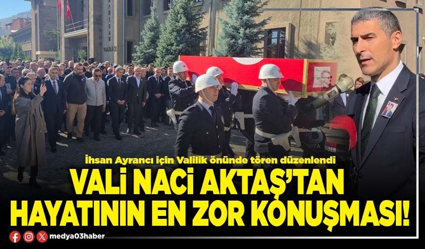 Vali Naci Aktaş’tan hayatının en zor konuşması!