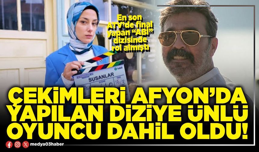 Çekimleri Afyon’da yapılan diziye ünlü oyuncu dahil oldu!