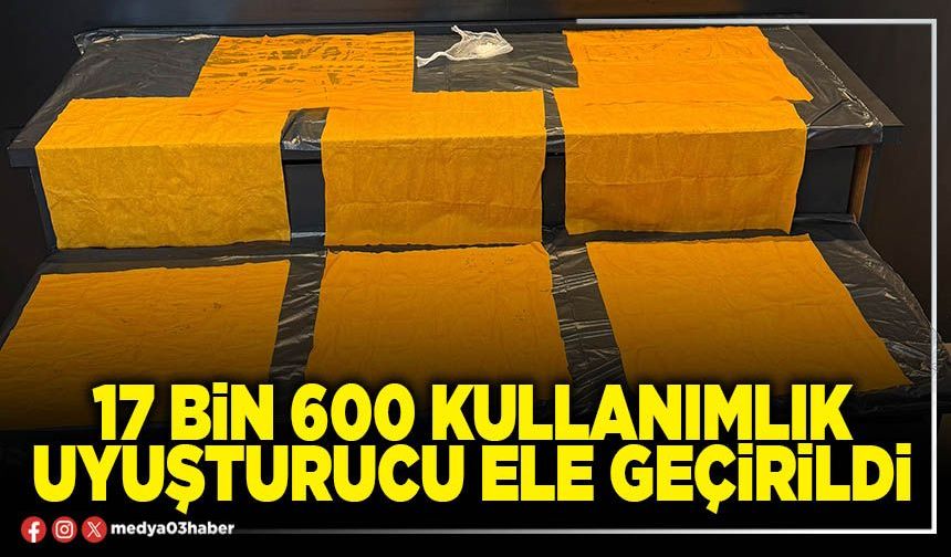 17 bin 600 kullanımlık uyuşturucu ele geçirildi