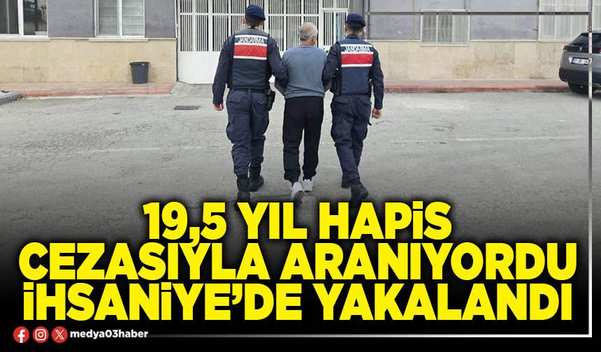19,5 yıl hapis cezasıyla aranıyordu İhsaniye’de yakalandı