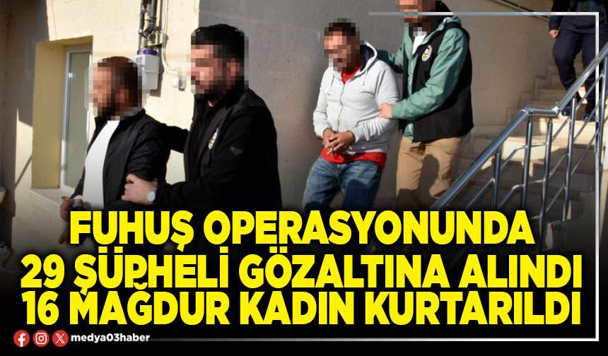 Fuhuş operasyonunda 29 şüpheli gözaltına alındı 16 mağdur kadın kurtarıldı