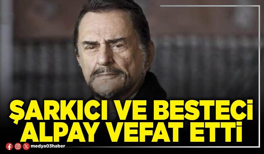 Şarkıcı ve besteci Alpay vefat etti