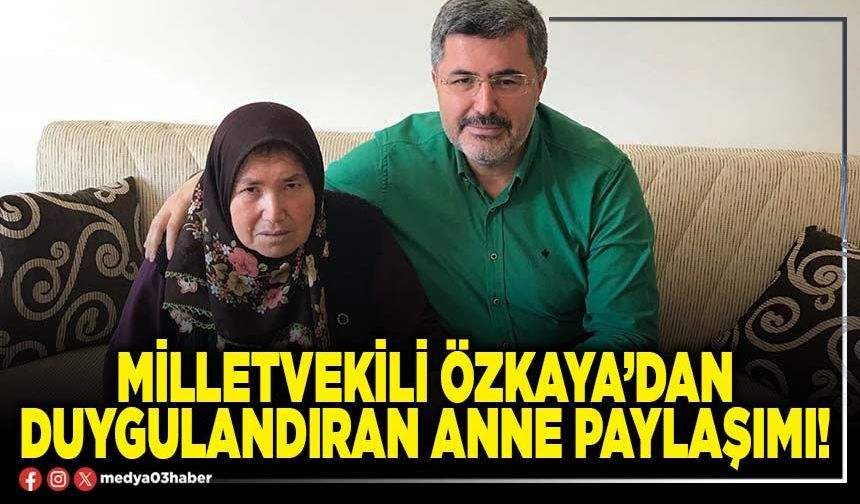 Milletvekili Özkaya’dan duygulandıran anne paylaşımı!