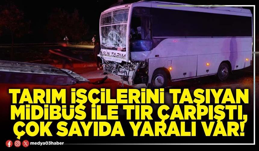 Tarım işçilerini taşıyan midibüs ile tır çarpıştı, çok sayıda yaralı var!