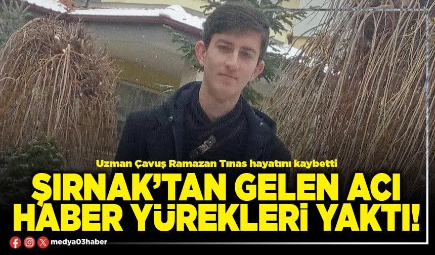 Şırnak’tan gelen acı haber yürekleri yaktı!