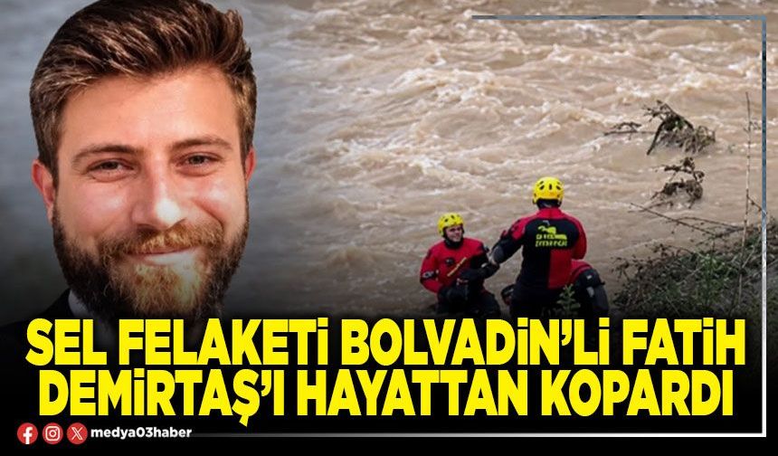 Sel felaketi Bolvadin’li Fatih Demirtaş’ı hayattan kopardı