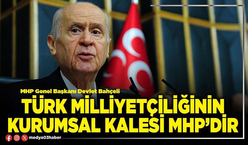 Türk milliyetçiliğinin kurumsal kalesi MHP’dir