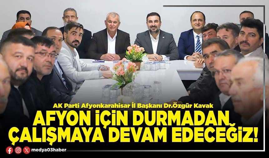 Afyon için durmadan çalışmaya devam edeceğiz!