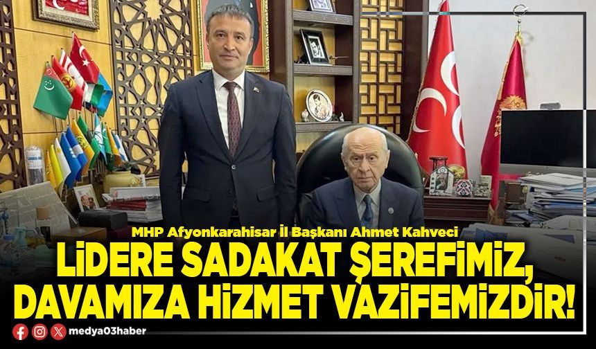 Lidere sadakat şerefimiz, davamıza hizmet vazifemizdir!