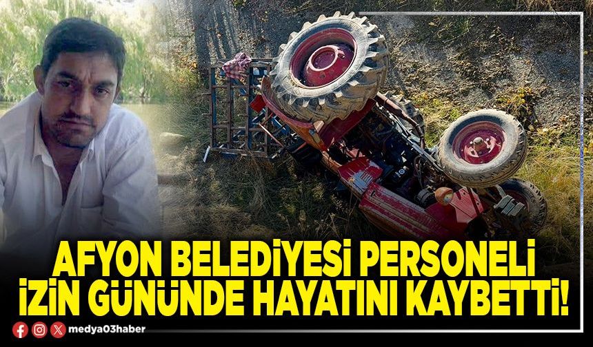Afyon Belediyesi personeli izin gününde hayatını kaybetti!
