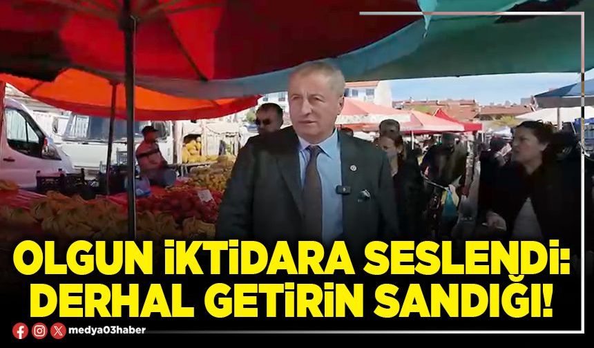 Olgun iktidara seslendi: Derhal getirin sandığı!
