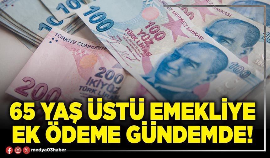 65 yaş üstü emekliye ek ödeme gündemde!
