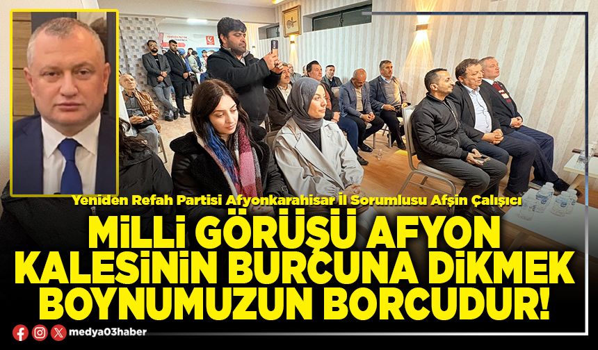Milli görüşü Afyon kalesinin burcuna dikmek boynumuzun borcudur!