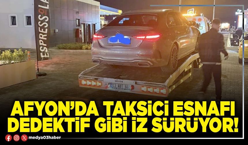 Afyon’da taksici esnafı dedektif gibi iz sürüyor!