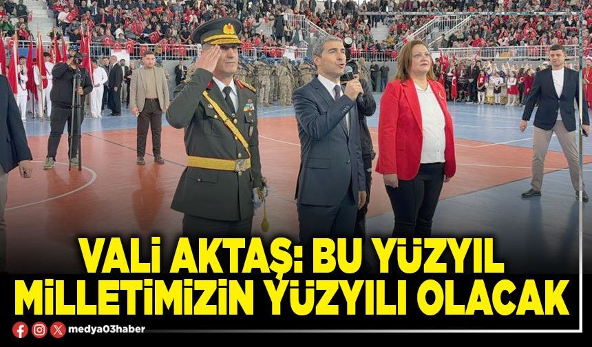 Vali Aktaş: Bu yüzyıl milletimizin yüzyılı olacak