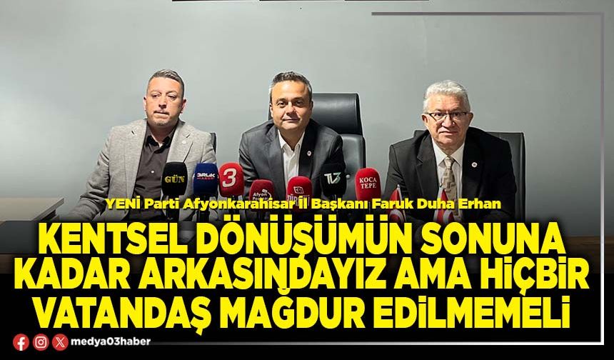 Kentsel dönüşümün sonuna kadar arkasındayız ama hiçbir vatandaş mağdur edilmemeli