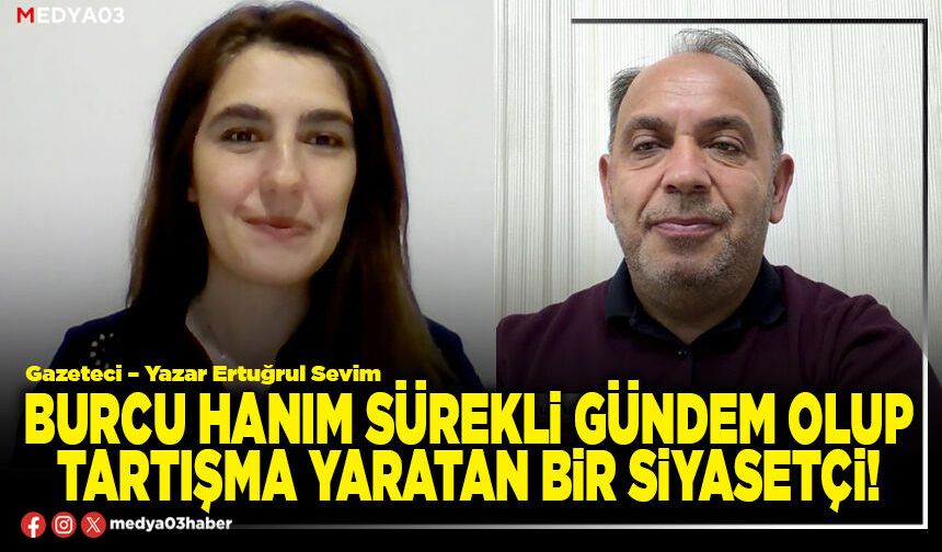 Burcu hanım sürekli gündem olup tartışma yaratan bir siyasetçi!