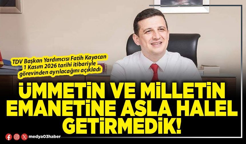 Ümmetin ve milletin emanetine asla halel getirmedik!