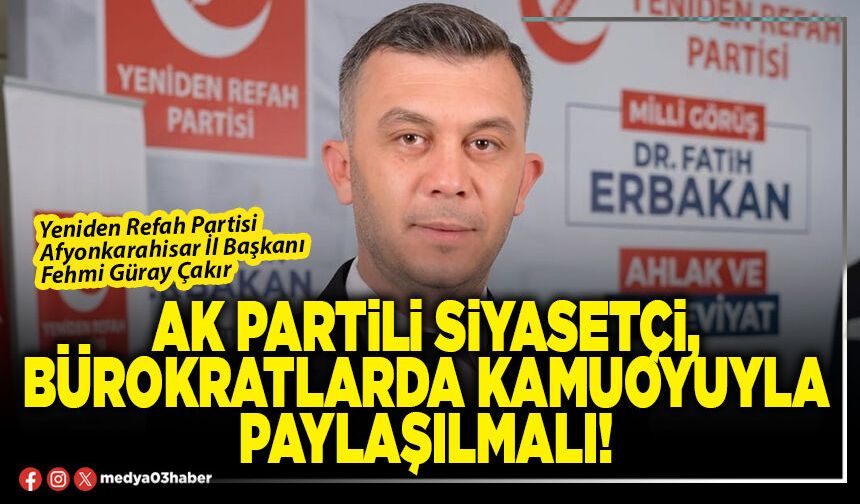 AK Partili siyasetçi, bürokratlarda kamuoyuyla paylaşılmalı!