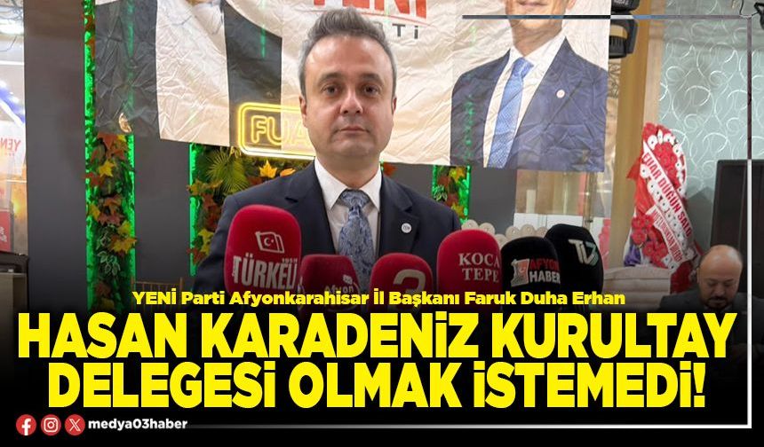 Hasan Karadeniz kurultay delegesi olmak istemedi!