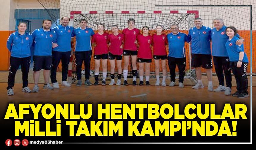 Afyonlu hentbolcular Milli Takım kampı’nda!