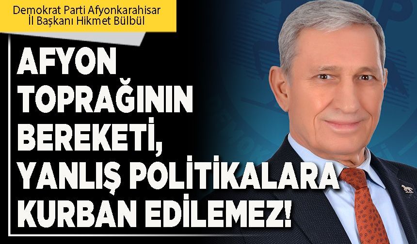Afyon toprağının bereketi, yanlış politikalara kurban edilemez!