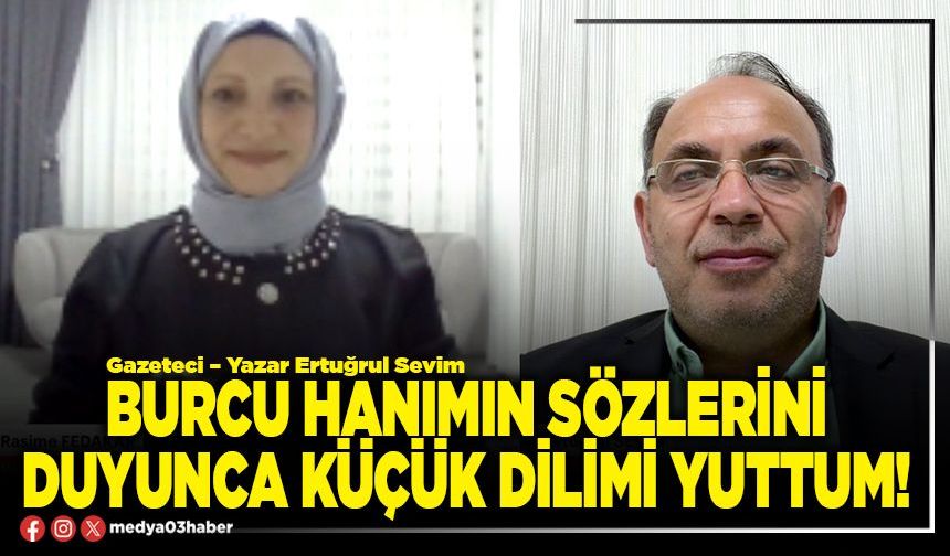 Burcu hanımın sözlerini duyunca küçük dilimi yuttum!