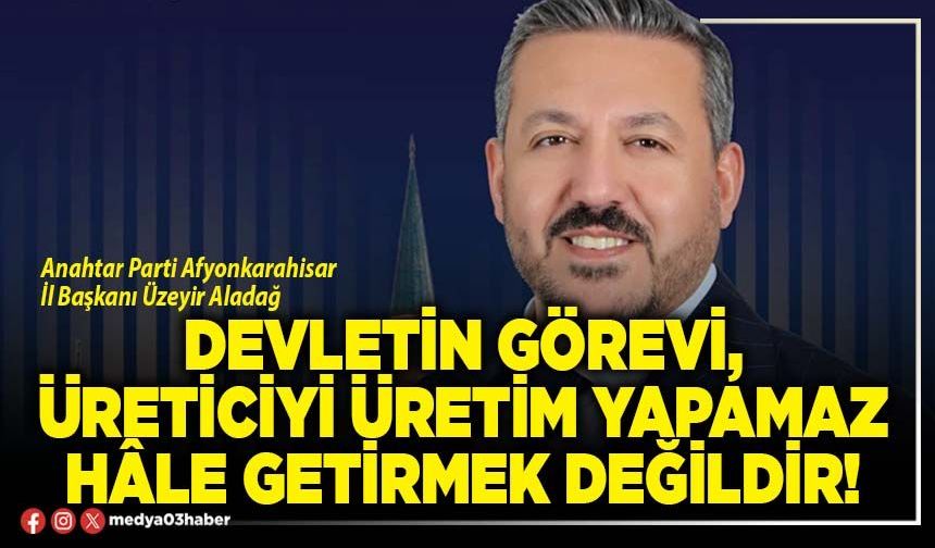 Devletin görevi, üreticiyi üretim yapamaz hâle getirmek değildir!