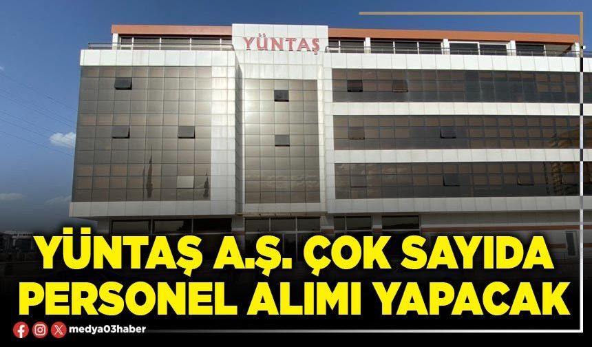 Yüntaş A.Ş. çok sayıda personel alımı yapacak