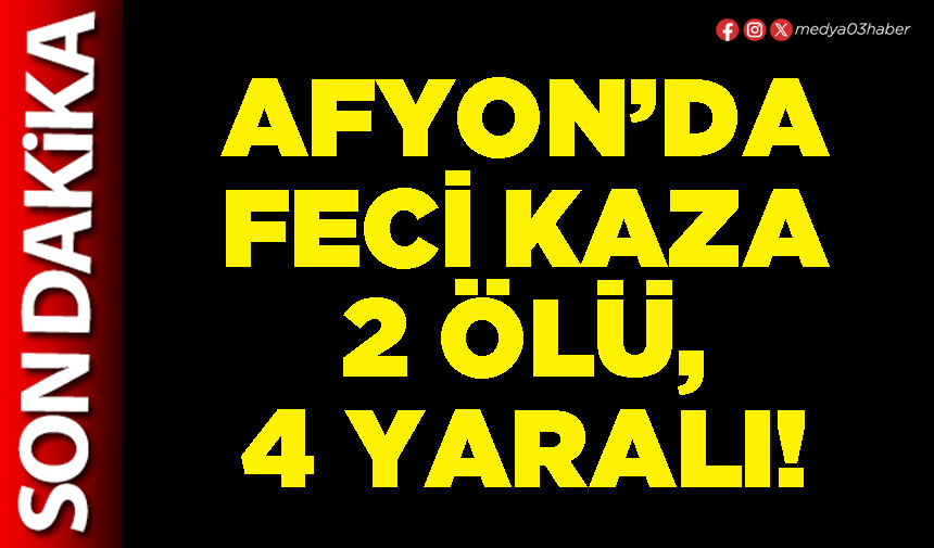 Afyon’da feci kaza 2 ölü, 4 yaralı!