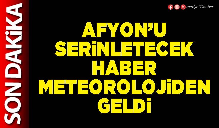 Afyon’u serinletecek haber Meteorolojiden geldi