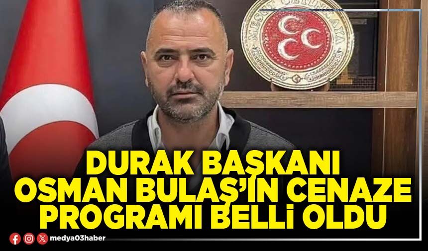 Durak Başkanı Osman Bulaş’ın cenaze programı belli oldu