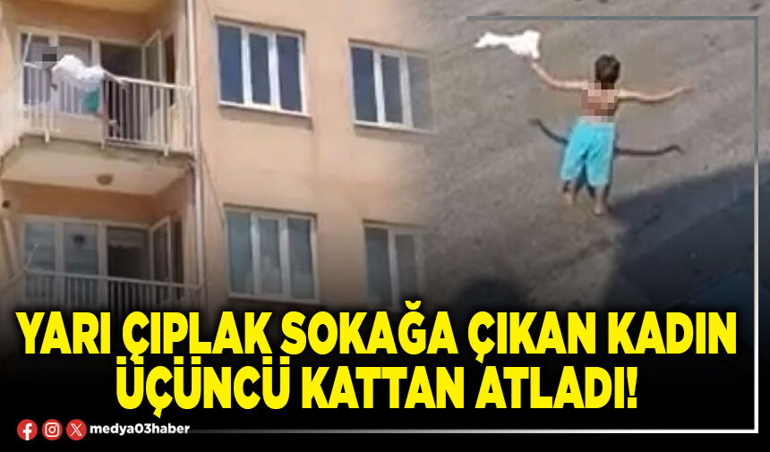 Yarı çıplak sokağa çıkan kadın üçüncü kattan atladı!
