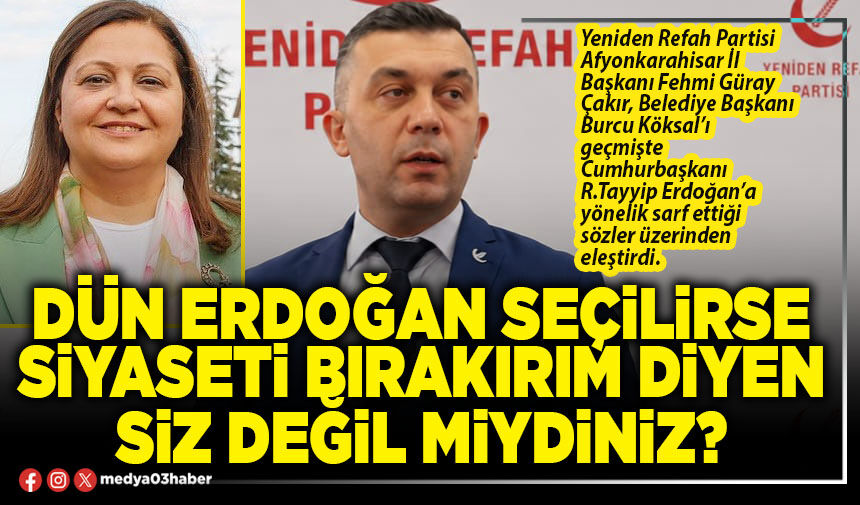 Dün Erdoğan seçilirse siyaseti bırakırım diyen siz değil miydiniz?