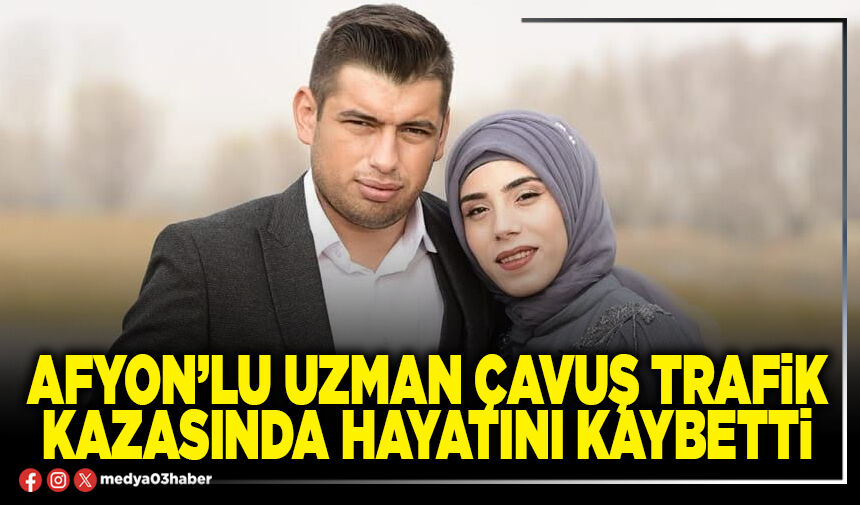 Afyon’lu Uzman Çavuş trafik kazasında hayatını kaybetti