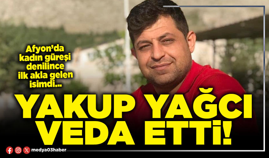 Yakup Yağcı veda etti!