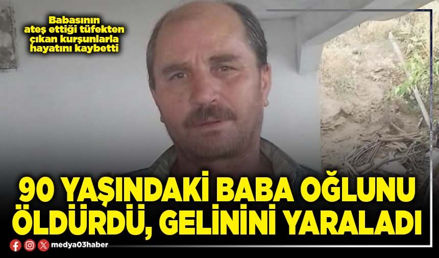 90 yaşındaki baba oğlunu öldürdü, gelinini yaraladı