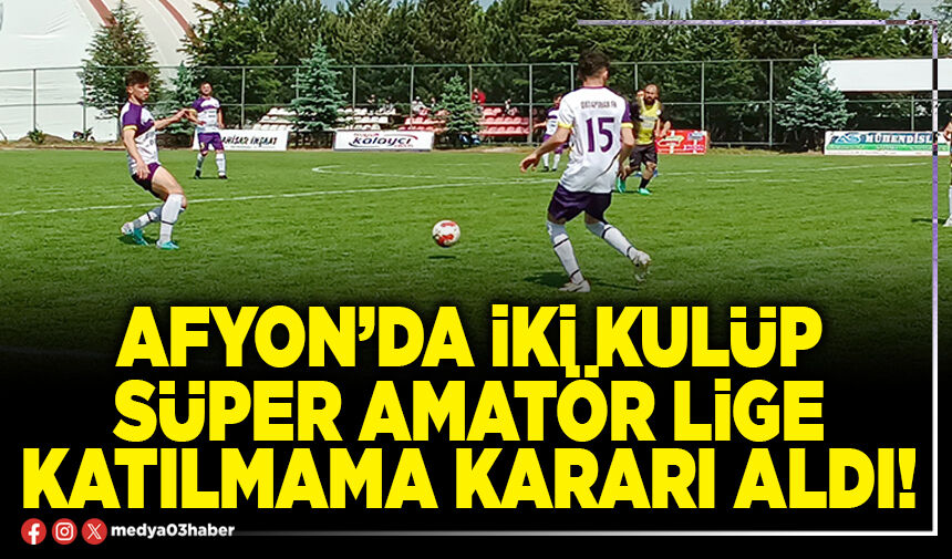 Afyon’da iki kulüp süper amatör lige katılmama kararı aldı!