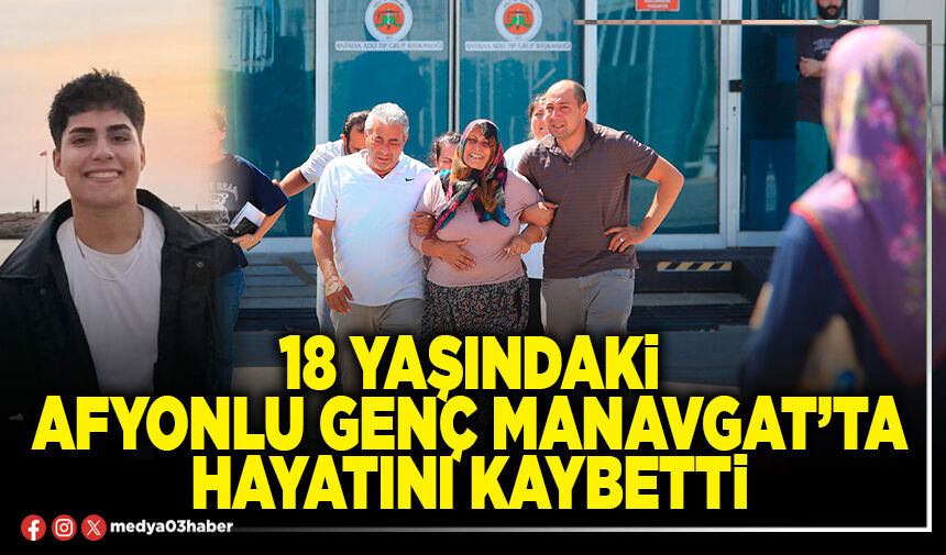 18 yaşındaki Afyonlu genç Manavgat’ta hayatını kaybetti