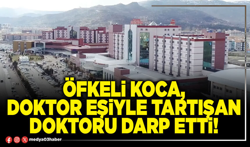 Öfkeli koca, doktor eşiyle tartışan doktoru darp etti!