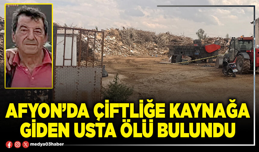 Afyon’da çiftliğe kaynağa giden usta ölü bulundu