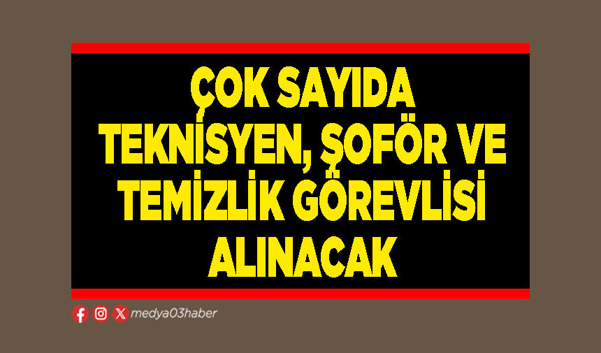 Çok sayıda teknisyen, şoför ve temizlik görevlisi alınacak