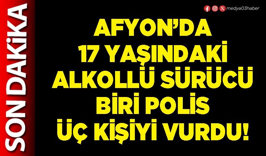 Afyon’da 17 yaşındaki alkollü sürücü biri polis üç kişiyi vurdu!