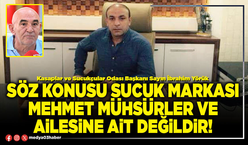 Söz konusu sucuk markası Mehmet Mühsürler ve ailesine ait değildir!